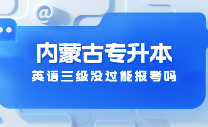 英语三级没过能报考内蒙古专升本吗？