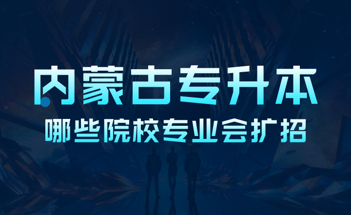 2023年内蒙古专升本哪些院校专业会扩招?