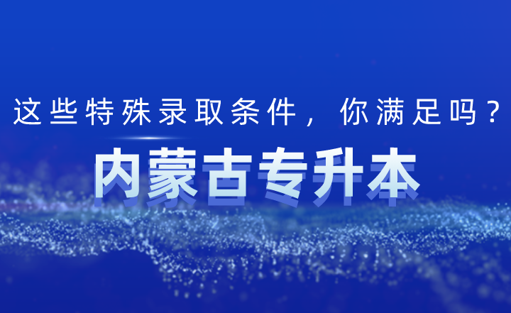 内蒙古专升本这些特殊录取条件，你满足吗？