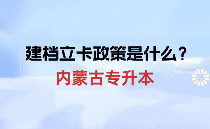 内蒙古专升本建档立卡政策是什么？有什么优势吗？