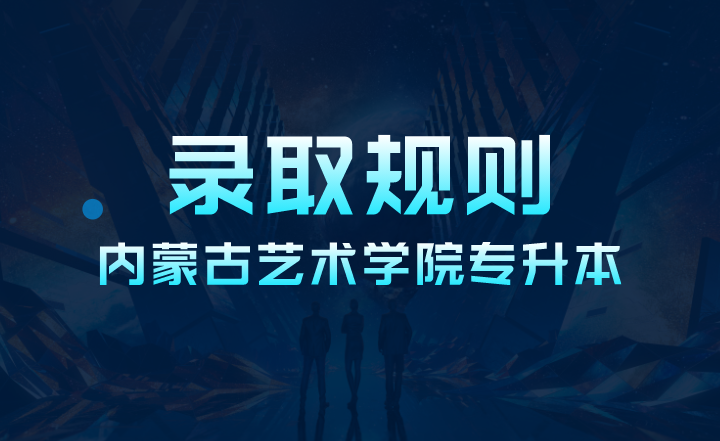 内蒙古艺术学院专升本录取规则