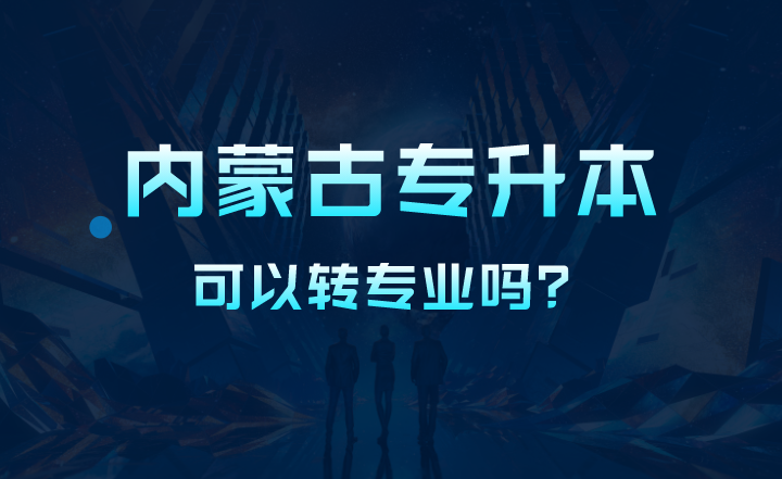 内蒙古专升本可以转专业吗？