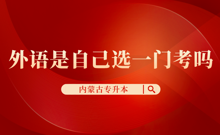 内蒙古专升本外语是自己选一门考吗