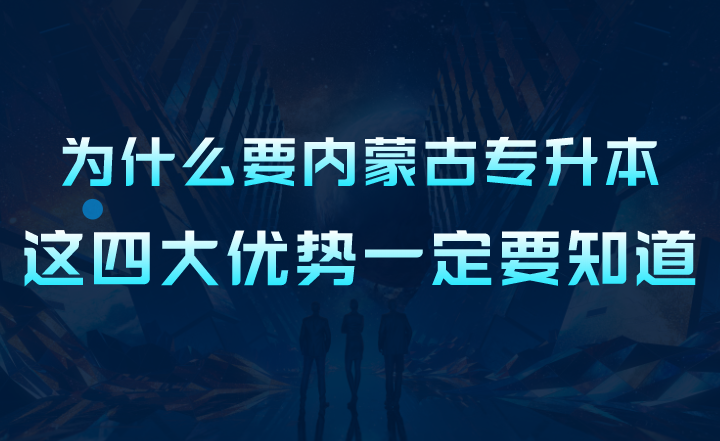 为什么要内蒙古专升本？这四大优势一定要知道