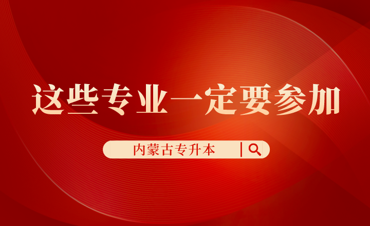 内蒙古专升本这些专业一定要参加