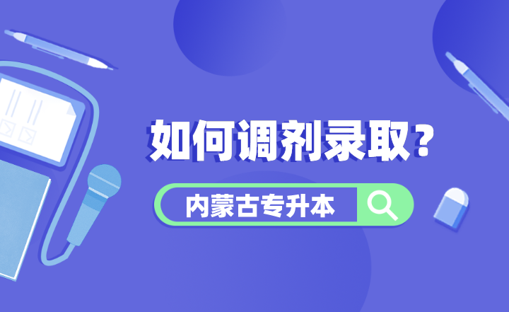 内蒙古专升本如何调剂录取？