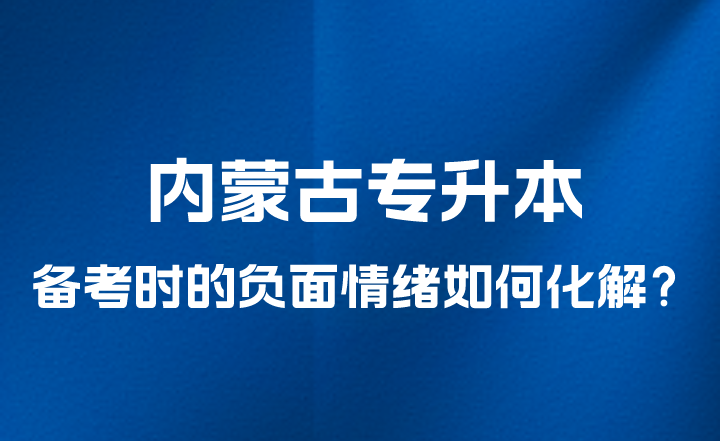 内蒙古专升本备考时的负面情绪如何化解？