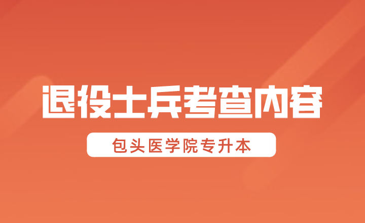 2024年包头医学院专升本退役大学生技能综合考查内容