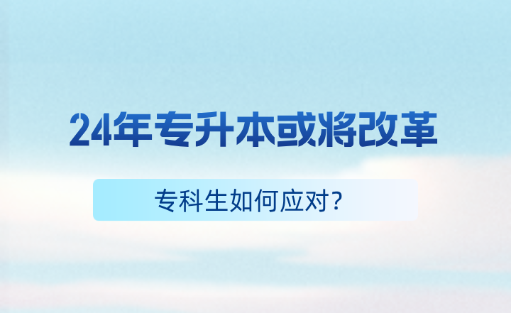 24年专升本或将改革，专科生如何应对？