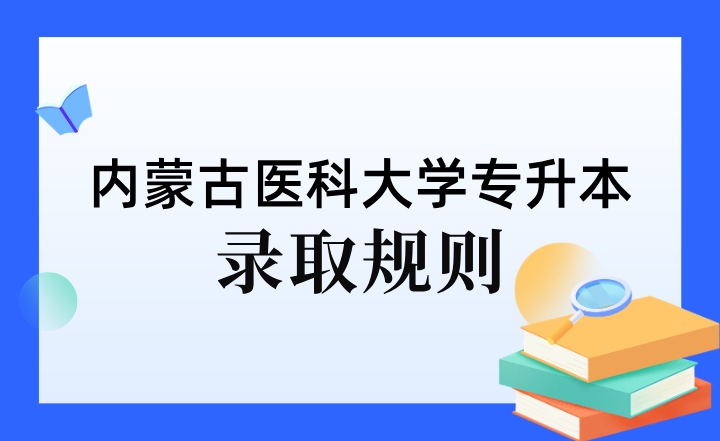 2023年内蒙古医科大学专升本录取规则是什么？