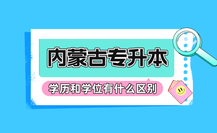 内蒙古专升本学历和学位有什么区别？